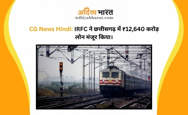 CG News Hindi: IRFC ने छत्तीसगढ़ में ₹12,640 करोड़ लोन मंजूर किया। CG News Hindi: IRFC ने छत्तीसगढ़ में ₹12,640 करोड़ लोन मंजूर किया।